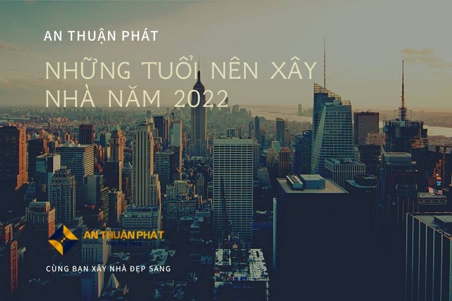 cac-tuoi-xay-nha-tot-trong-nam-2022-1